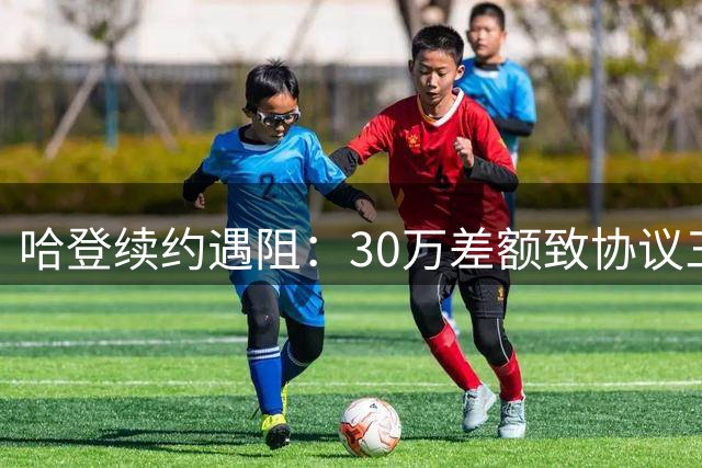 哈登续约遇阻：30万差额致协议三周未签
