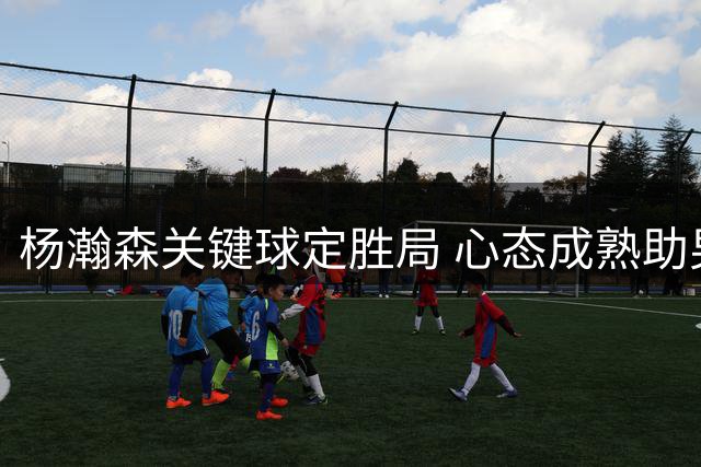 杨瀚森关键球定胜局 心态成熟助男篮重夺主动权
